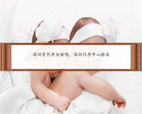 深圳有代孕女孩吗，深圳代孕中心排名