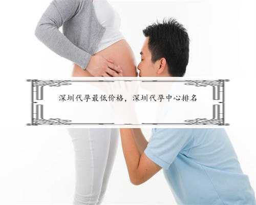 深圳代孕最低价格，深圳代孕中心排名