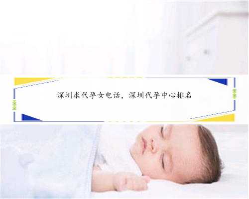深圳求代孕女电话，深圳代孕中心排名