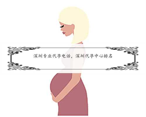 深圳专业代孕电话，深圳代孕中心排名